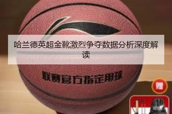 哈兰德英超金靴激烈争夺数据分析深度解读